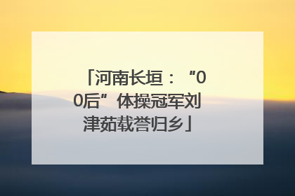 河南长垣：“00后”体操冠军刘津茹载誉归乡