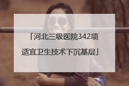 河北三级医院342项适宜卫生技术下沉基层