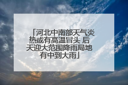 河北中南部天气炎热或有高温冒头 后天迎大范围降雨局地有中到大雨