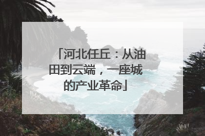 河北任丘：从油田到云端，一座城的产业革命