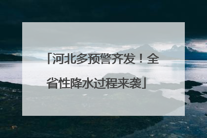 河北多预警齐发！全省性降水过程来袭