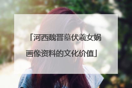 河西魏晋墓伏羲女娲画像资料的文化价值