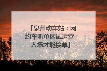 泉州动车站：网约车听单区试运营 入场才能接单