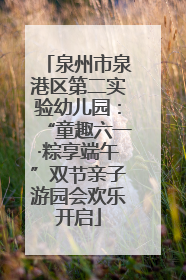 泉州市泉港区第二实验幼儿园：“童趣六一·粽享端午”双节亲子游园会欢乐开启