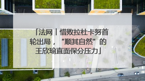 法网︱惜败拉杜卡努首轮出局，“顺其自然”的王欣瑜直面保分压力