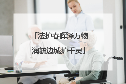 法护春晖泽万物 润毓边城护千灵