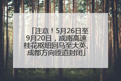 注意！5月26日至9月20日，成南高速桂花枢纽回马至大英、成都方向匝道封闭