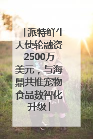 派特鲜生天使轮融资2500万美元，与海鼎共推宠物食品数智化升级