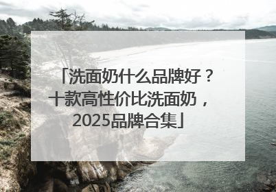 洗面奶什么品牌好？十款高性价比洗面奶，2025品牌合集