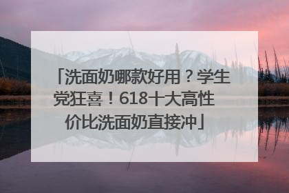 洗面奶哪款好用？学生党狂喜！618十大高性价比洗面奶直接冲