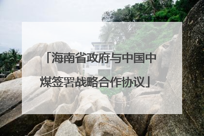 海南省政府与中国中煤签署战略合作协议