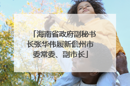 海南省政府副秘书长张华伟履新儋州市委常委、副市长