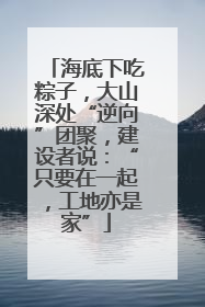 海底下吃粽子，大山深处“逆向”团聚，建设者说：“只要在一起，工地亦是家”