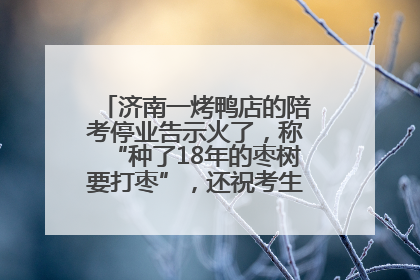 济南一烤鸭店的陪考停业告示火了，称“种了18年的枣树要打枣”，还祝考生“鸭”的全对