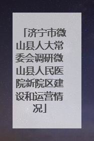 济宁市微山县人大常委会调研微山县人民医院新院区建设和运营情况