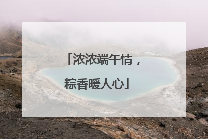 浓浓端午情，粽香暖人心