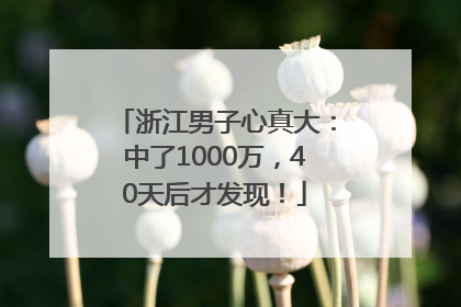 浙江男子心真大：中了1000万，40天后才发现！