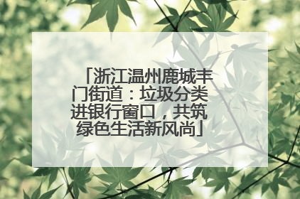 浙江温州鹿城丰门街道：垃圾分类进银行窗口，共筑绿色生活新风尚