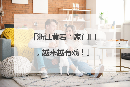 浙江黄岩：家门口，越来越有戏！