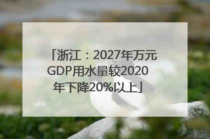 浙江：2027年万元GDP用水量较2020年下降20%以上