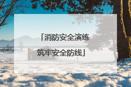 消防安全演练筑牢安全防线