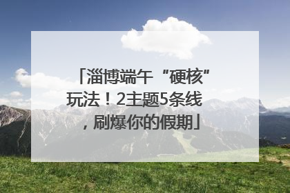 淄博端午“硬核”玩法！2主题5条线，刷爆你的假期