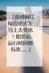 淄博网红绿皮小火车马上大变化！始发站、运行时间都有改……