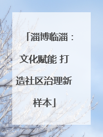 淄博临淄：文化赋能 打造社区治理新样本