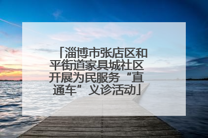 淄博市张店区和平街道家具城社区开展为民服务“直通车”义诊活动