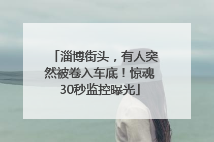 淄博街头，有人突然被卷入车底！惊魂30秒监控曝光