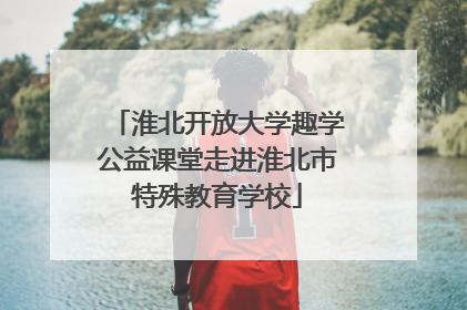 淮北开放大学趣学公益课堂走进淮北市特殊教育学校
