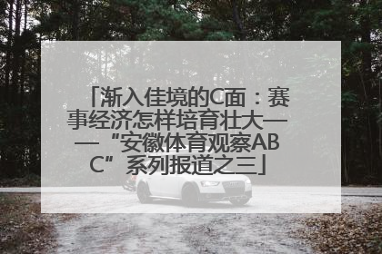 渐入佳境的C面：赛事经济怎样培育壮大——“安徽体育观察ABC”系列报道之三
