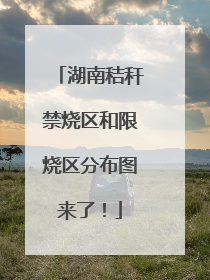 湖南秸秆禁烧区和限烧区分布图来了！