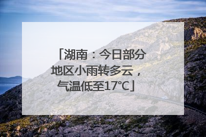 湖南：今日部分地区小雨转多云，气温低至17℃