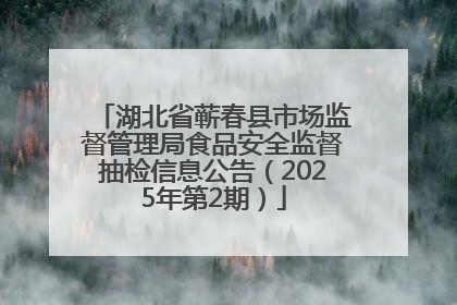 湖北省蕲春县市场监督管理局食品安全监督抽检信息公告（2025年第2期）
