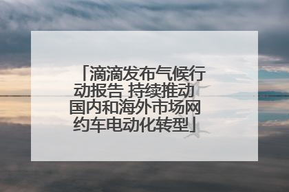 滴滴发布气候行动报告 持续推动国内和海外市场网约车电动化转型
