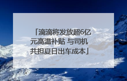 滴滴将发放超6亿元高温补贴 与司机共担夏日出车成本