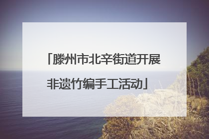 滕州市北辛街道开展非遗竹编手工活动