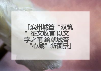 滨州城管“双筑”征文收官 以文字之笔 绘就城管“心城”新图景