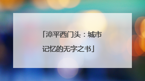 漳平西门头：城市记忆的无字之书