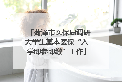 菏泽市医保局调研大学生基本医保“入学即参即缴”工作