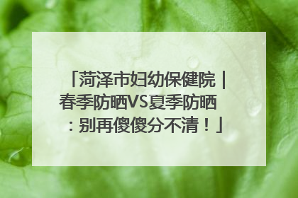 菏泽市妇幼保健院｜春季防晒VS夏季防晒：别再傻傻分不清！
