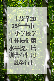 菏泽2025年全市中小学校学生体质健康水平提升培训会在牡丹区举行