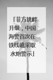 菲方挑衅升级，中国海警首次在铁线礁采取水炮警示