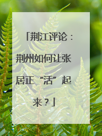 荆江评论：荆州如何让张居正“活”起来？