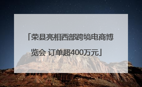 荣县亮相西部跨境电商博览会 订单超400万元