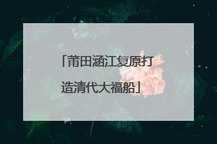 莆田涵江复原打造清代大福船