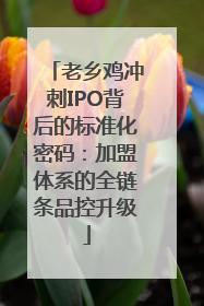 老乡鸡冲刺IPO背后的标准化密码：加盟体系的全链条品控升级