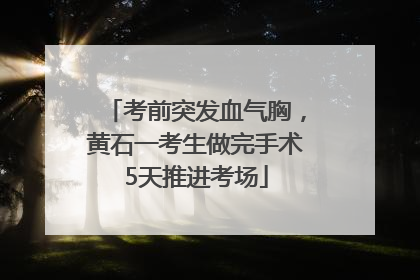 考前突发血气胸，黄石一考生做完手术5天推进考场