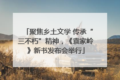 聚焦乡土文学 传承“三不朽”精神，《袁家岭》新书发布会举行